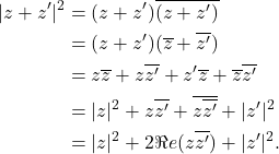 Rendered by QuickLaTeX.com \begin{align*} |z+z'|^2 &=(z+z')\overline{(z+z')}\\ &=(z+z')(\overline{z}+\overline{z'})\\ &=z\overline{z}+z\overline{z'}+z'\overline{z}+\overline{z}\overline{z'}\\ &=|z|^2+z\overline{z'}+\overline{z\overline{z'}}+|z'|^2\\ &=|z|^2+2\Re e(z\overline{z'})+|z'|^2. \end{align*}