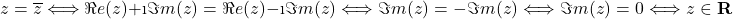 \[z=\overline{z}\Longleftrightarrow \Re e(z)+\i \Im m(z)=\Re e(z)-\i \Im m(z)\Longleftrightarrow \Im m(z)=-\Im m(z) \Longleftrightarrow \Im m(z)=0 \Longleftrightarrow z\in\mathbf{R}$\]