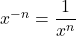x^{-n}=\dfrac{1}{x^n}